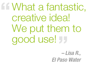 "What a fantastic, creative idea!  We put them to good use!" - LISA R. – El Paso Water
