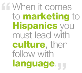 "When it comes to marketing to Hispanics you must lead with culture, then follow with language."